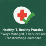 Healthy IT, Healthy Practice: 7 Ways Managed IT Services are Transforming Healthcare