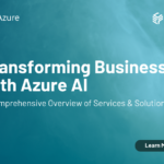 Transforming Business with Azure AI: A Comprehensive Overview of Services & Solutions
