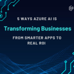 5 Ways Azure AI Is Transforming Businesses From Smarter Apps to Real ROI